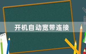 开机自动宽带连接_开机自动宽带连接