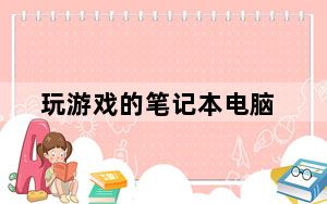 玩游戏的笔记本电脑_玩游戏的笔记本