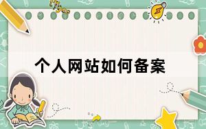 个人网站如何备案_详细个人域名备案流程_网站怎么备案