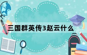 三国群英传3赵云什么时候登场_三国群英传3赵云的登场时间及地点