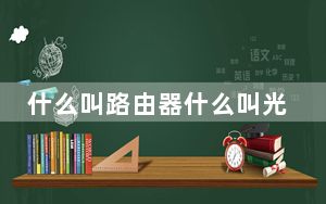 什么叫路由器什么叫光猫_什么叫路由器