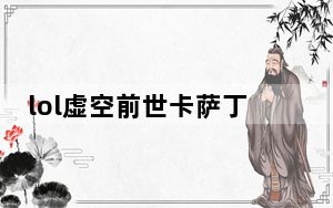 lol虚空前世卡萨丁有特效么_lol虚空前世卡萨丁皮肤展示