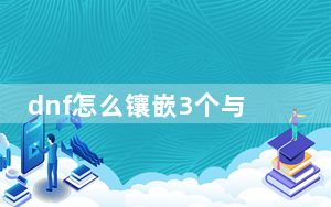 dnf怎么镶嵌3个与护石相应的符文_dnf怎么镶嵌