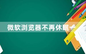 微软浏览器不再休眠一个月内标签数量不少于 60 亿个