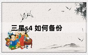 三星s4 如何备份_三星s4 root