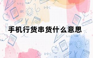 手机行货串货什么意思_手机行货
