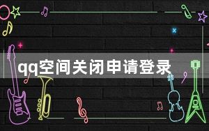 qq空间关闭申请登录_qq空间关闭申请登录