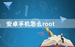 安卓手机怎么root权限_安卓手机怎么root