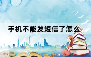 手机不能发短信了怎么回事_手机不能发短信
