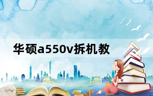 华硕a550v拆机教程_华硕a55怎么样