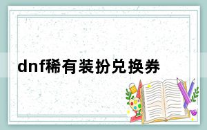 dnf稀有装扮兑换券怎么获得_dnf稀有装扮兑换券获得方法