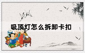 吸顶灯怎么拆卸卡扣_吸顶灯怎么拆