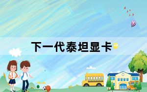 下一代泰坦显卡_泰坦显卡型号列表_英伟达发布新泰坦显卡