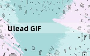 Ulead GIF Animator_GIF动画制作软件 V5.11 汉化绿色版_Ulead GIF Animator_