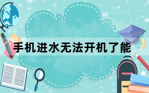 手机进水无法开机了能修好吗_手机进水无法开机了怎么办