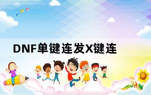 DNF单键连发X键连发程序 V9.2 绿色免费版_DNF单键连发X键连发程序 V9.2 绿色免费版免费下载