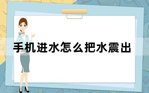手机进水怎么把水震出来_手机进水怎么办呢