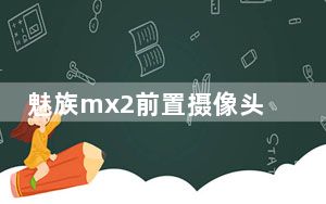 魅族mx2前置摄像头_魅族MX2前置摄像头多少像素啊