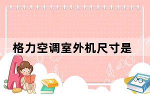 格力空调室外机尺寸是多少_格力空调室外机尺寸