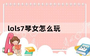 lols7琴女怎么玩_lols7琴瑟仙女娑娜上分攻略