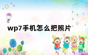 wp7手机怎么把照片传出来_wp7手机