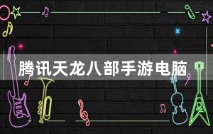 腾讯天龙八部手游电脑版 V1.80.2.2 模拟器版_腾讯天龙八部手游电脑版 V1.80.2.2 模拟器版免费下载