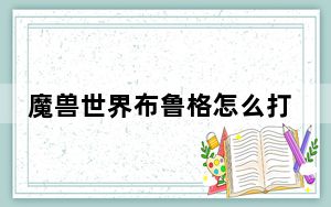 魔兽世界布鲁格怎么打_《魔兽世界》格罗布鲁斯boos技能攻略