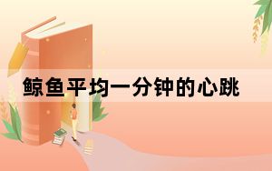 鲸鱼平均一分钟的心跳有多少次?_鲸鱼心跳一分钟有多少下