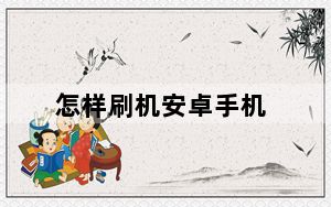 怎样刷机安卓手机_怎样刷机安卓系统