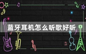 蓝牙耳机怎么听歌好听_蓝牙耳机怎么听歌