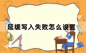 延缓写入失败怎么设置_延缓写入失败