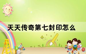 天天传奇第七封印怎么获得_天天传奇第七封印属性详解 快吧手游
