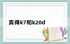 宾得k7和k20d_尼康D90佳能600D宾得K20D宾得K7选哪个本人菜鸟