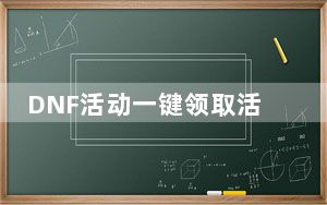 DNF活动一键领取活动助手 V2022 绿色免费版_DNF活动一键领取活动助手 V2022 绿色免费版免费下载