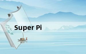 Super Pi_CPU性能检测工具 V1.2 绿色汉化版_Super Pi_CPU性能检测工具 V1.2 绿色汉化版免