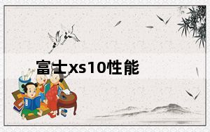 富士xs10性能_富士x10评测_2021年富士xs10值得买吗