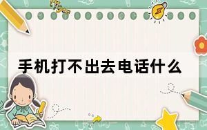 手机打不出去电话什么情况_手机打不出去电话什么原因