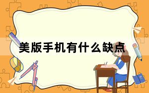 美版手机有什么缺点_美版手机