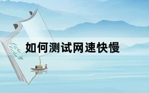 如何测试网速快慢_如何测试网速