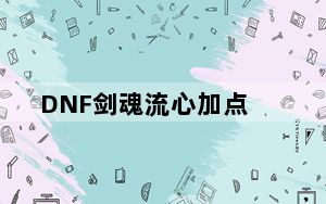 DNF剑魂流心加点_DNF剑魂86流心刷图加点推荐