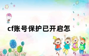 cf账号保护已开启怎么关闭_cf账号保护关闭方法