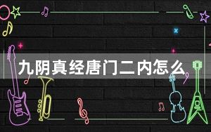 九阴真经唐门二内怎么学_《九阴真经》唐门四套武学心得下