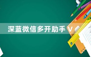 深蓝微信多开助手 V4.0 电脑版_深蓝微信多开助手 V4.0 电脑版免费下载