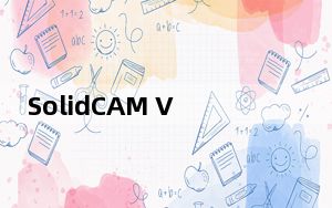 SolidCAM V2018 免费汉化版_SolidCAM V2018 免费汉化版免费下载