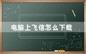 电脑上飞信怎么下载_电脑飞信下载
