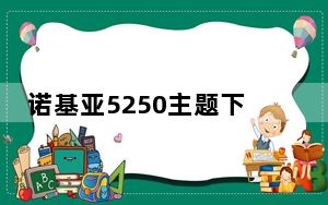 诺基亚5250主题下载_诺基亚5250手机主题怎么下载及麻烦说明白些及谢谢了
