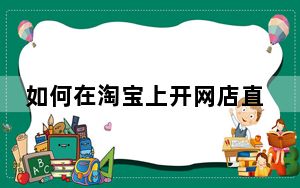 如何在淘宝上开网店直播_如何在淘宝上开网店
