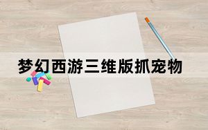 梦幻西游三维版抓宠物地点_《QQ西游》抓捕宠物攻略