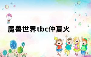 魔兽世界tbc仲夏火焰节攻略_《魔兽世界》仲夏火焰节