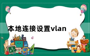 本地连接设置vlan_本地连接设置